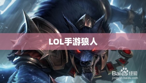 LOL手游,无畏之狼的魅力,狼人玩家的独特体验 LOL手游,无畏之狼的魅力,狼人玩家的独特体验