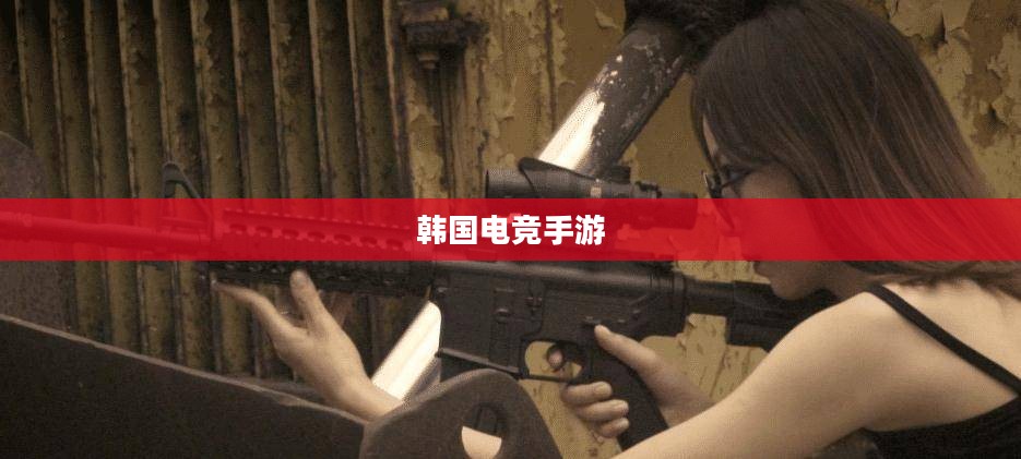 韩国电竞手游的魅力与风潮席卷全球 韩国电竞手游的魅力与风潮席卷全球