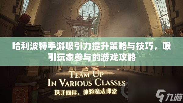 哈利波特手游吸引力提升策略与技巧,吸引玩家参与的游戏攻略 哈利波特手游吸引力提升策略与技巧,吸引玩家参与的游戏攻略