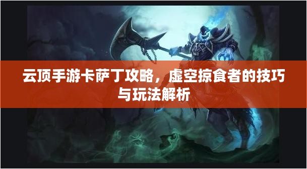 云顶手游卡萨丁攻略，虚空掠食者的技巧与玩法解析