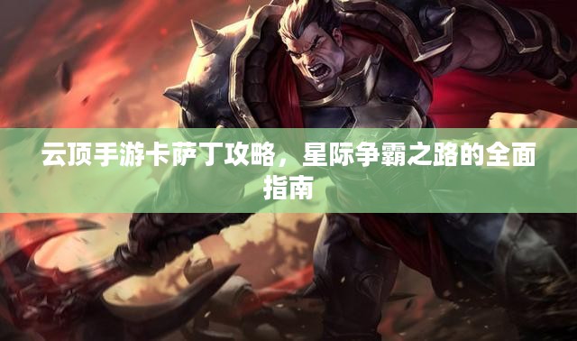 云顶手游卡萨丁攻略,星际争霸之路的全面指南 云顶手游卡萨丁攻略,星际争霸之路的全面指南