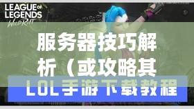 苹果设备上玩转联盟手游，攻略其他服务器技巧全解析