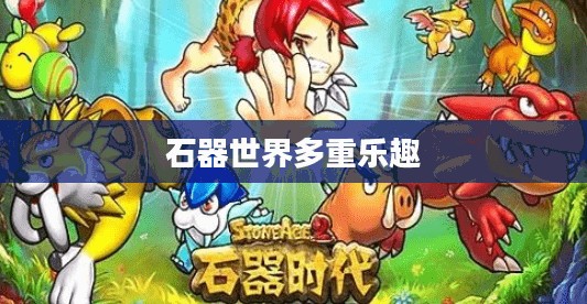 石器手游五开攻略，探索石器世界的多重乐趣