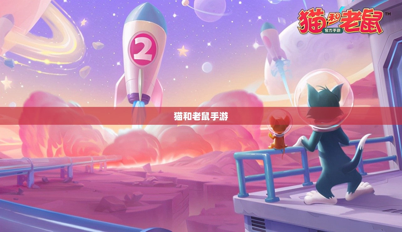 猫和老鼠手游梦幻攻略,玩转梦幻之旅全解析 猫和老鼠手游梦幻攻略,玩转梦幻之旅全解析