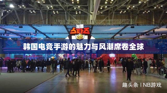 韩国电竞手游的魅力与风潮席卷全球 韩国电竞手游的魅力与风潮席卷全球
