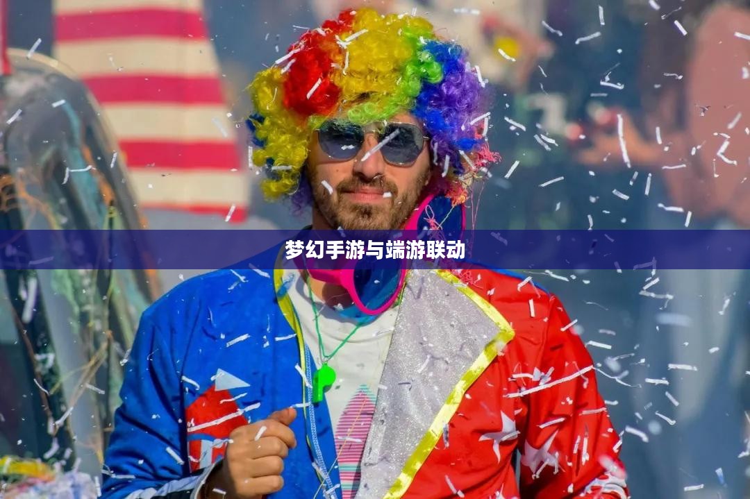 梦幻手游与端游联动体验,全面畅游梦幻世界 梦幻手游与端游联动体验,全面畅游梦幻世界