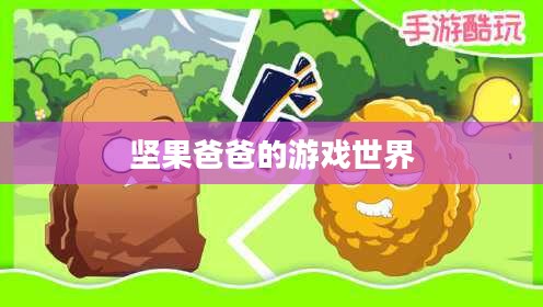 手游酷玩之旅遇尴尬,坚果爸爸的游戏世界之旅 手游酷玩之旅遇尴尬,坚果爸爸的游戏世界之旅