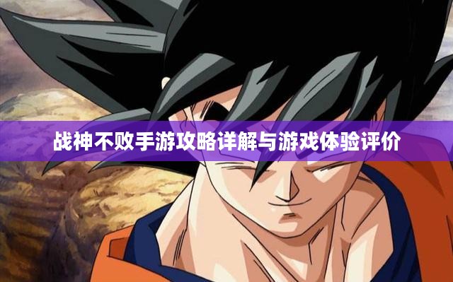 战神不败手游攻略详解与游戏体验评价