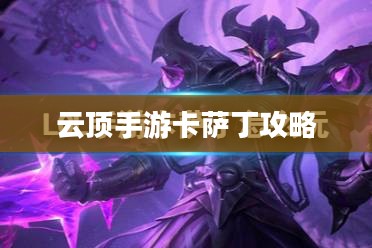 云顶手游卡萨丁攻略，虚空掠食者的玩转指南