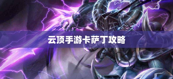 云顶手游卡萨丁攻略,虚空掠食者的玩转指南 云顶手游卡萨丁攻略,虚空掠食者的玩转指南
