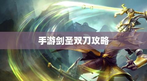 手游剑圣双刀攻略,玩转游戏的关键技巧与策略 手游剑圣双刀攻略,玩转游戏的关键技巧与策略