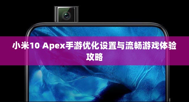 小米10 Apex手游优化设置与流畅游戏体验攻略 小米10 Apex手游优化设置与流畅游戏体验攻略