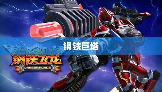 记忆中的钢铁巨塔,重温童年手游机甲时光 记忆中的钢铁巨塔,重温童年手游机甲时光