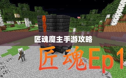 匠魂魔主手游攻略,策略与技巧探索游戏世界 匠魂魔主手游攻略,策略与技巧探索游戏世界