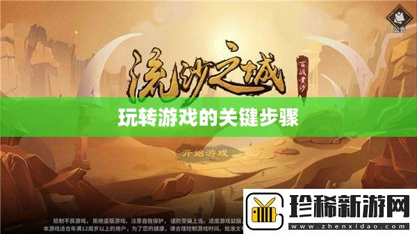 流沙之城手游攻略，玩转游戏的关键步骤详解