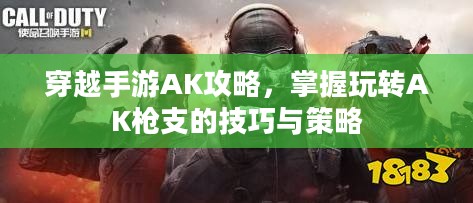 穿越手游AK攻略，掌握玩转AK枪支的技巧与策略