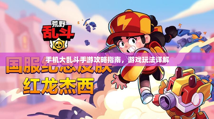 手机大乱斗手游攻略指南,游戏玩法详解 手机大乱斗手游攻略指南,游戏玩法详解
