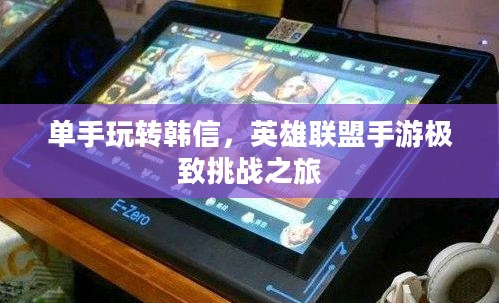 单手玩转韩信,英雄联盟手游极致挑战之旅 单手玩转韩信,英雄联盟手游极致挑战之旅