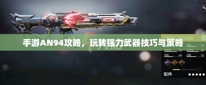 手游AN94攻略,玩转强力武器技巧与策略 手游AN94攻略,玩转强力武器技巧与策略