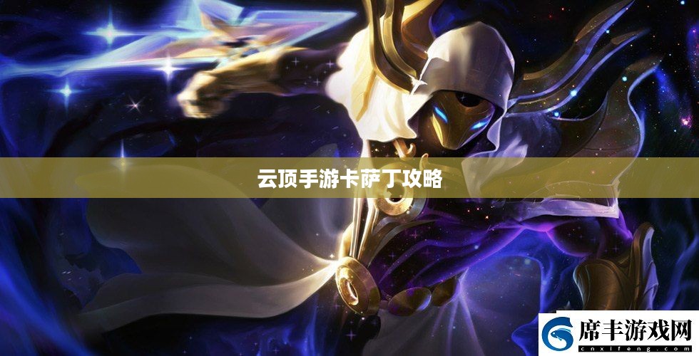 云顶手游卡萨丁攻略,虚空先行者的技巧与策略 云顶手游卡萨丁攻略,虚空先行者的技巧与策略