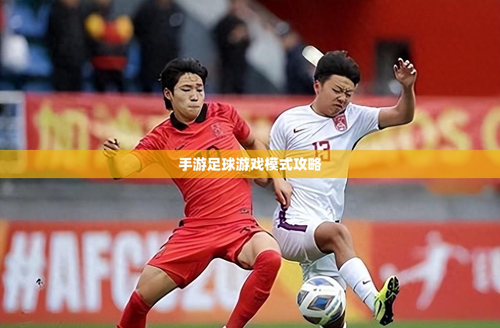 手游足球游戏模式攻略,入门指南与策略解析 手游足球游戏模式攻略,入门指南与策略解析