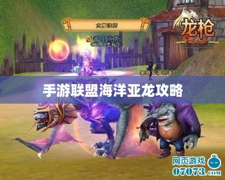 手游联盟海洋亚龙攻略,玩转海洋霸主霸主之战! 手游联盟海洋亚龙攻略,玩转海洋霸主霸主之战!