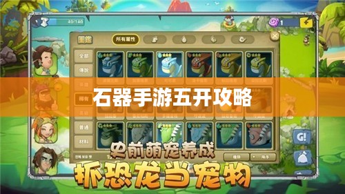 石器手游五开攻略，探索石器世界的多重乐趣