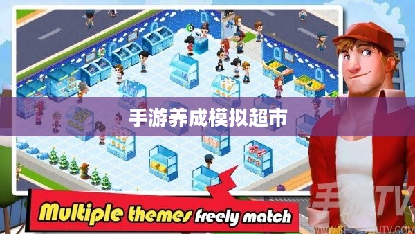 手游养成模拟超市，策略与乐趣的完美结合