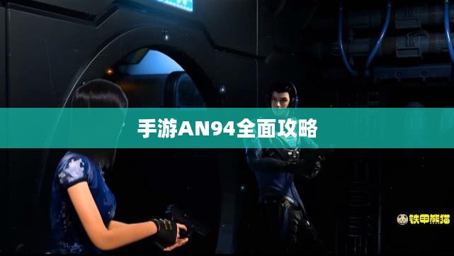 手游AN94全面攻略，玩转强力武器秘籍！