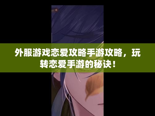 外服游戏恋爱攻略手游攻略，玩转恋爱手游的秘诀！