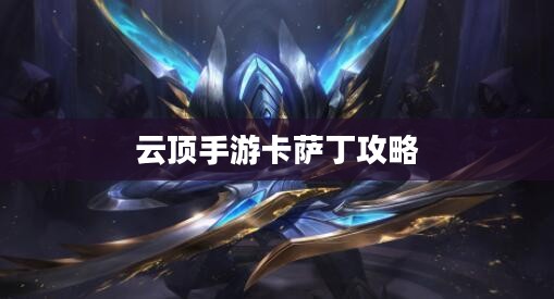 云顶手游卡萨丁攻略，星际航行者的玩转指南