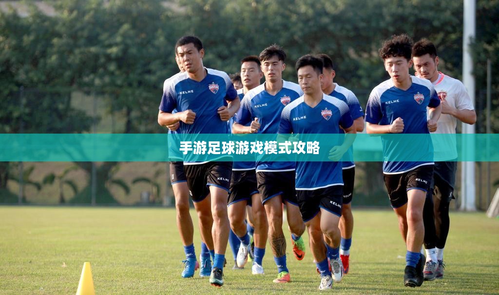 手游足球游戏模式攻略,玩转新体验,成为足球游戏高手! 手游足球游戏模式攻略,玩转新体验,成为足球游戏高手!