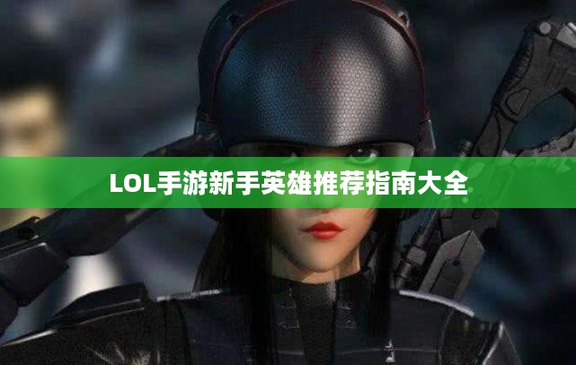 LOL手游新手英雄推荐指南大全 LOL手游新手英雄推荐指南大全