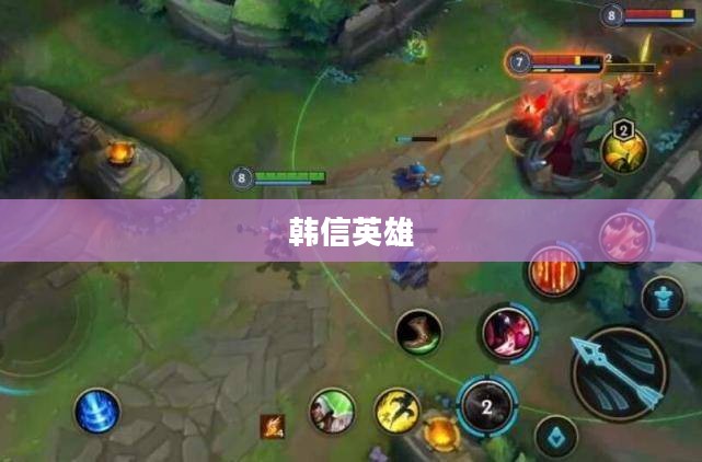 单手玩转韩信英雄,英雄联盟手游攻略心得 单手玩转韩信英雄,英雄联盟手游攻略心得