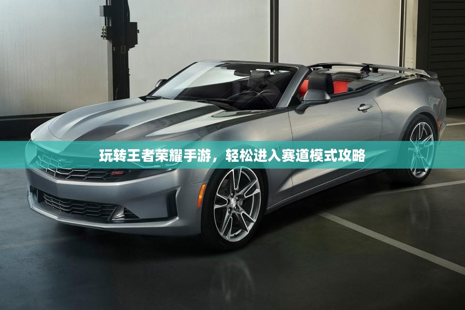 玩转王者荣耀手游，轻松进入赛道模式攻略