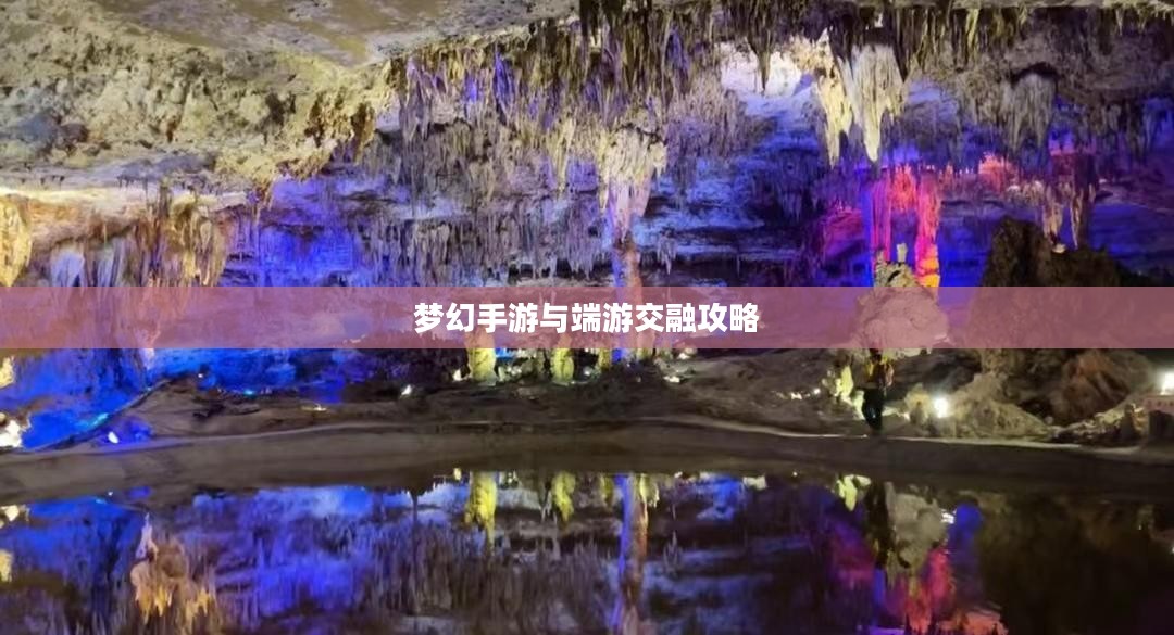 梦幻手游与端游交融攻略，玩转梦幻世界的指南