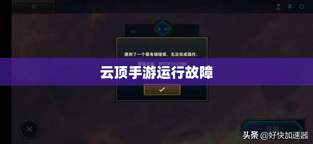 云顶手游运行故障，困扰与挑战解决方案