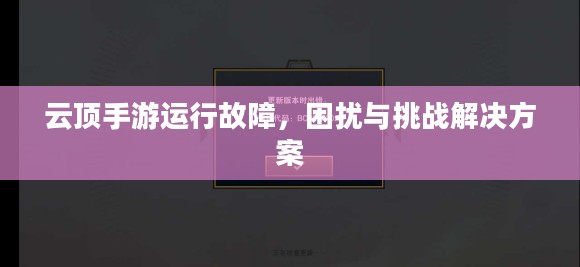 云顶手游运行故障,困扰与挑战解决方案 云顶手游运行故障,困扰与挑战解决方案