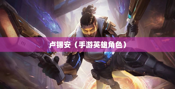 手游中的卢锡安,玩转英雄角色攻略 手游中的卢锡安,玩转英雄角色攻略