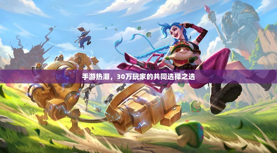 手游热潮，30万玩家的共同选择之选