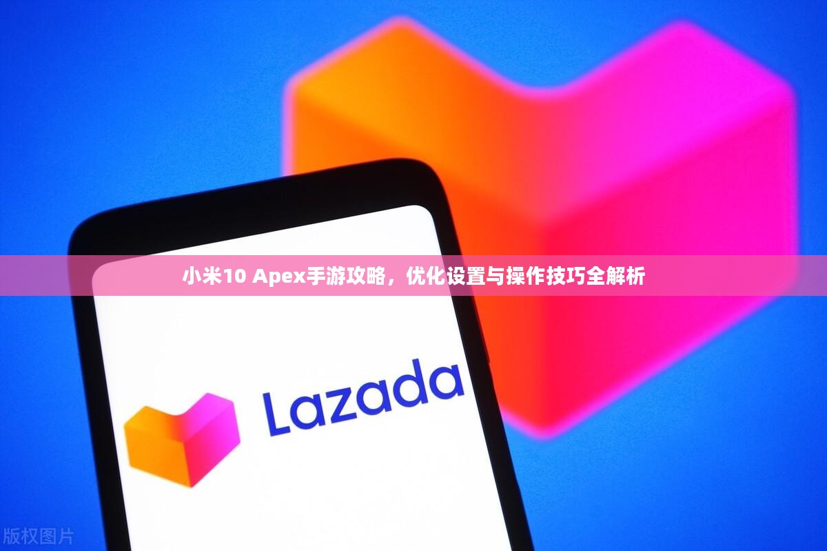小米10 Apex手游攻略，优化设置与操作技巧全解析