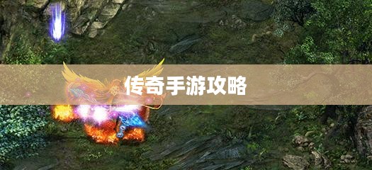 传奇手游攻略与策略解析,游戏玩法详解 传奇手游攻略与策略解析,游戏玩法详解