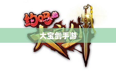 大宝剑手游,指尖极致乐趣的探险之旅 大宝剑手游,指尖极致乐趣的探险之旅