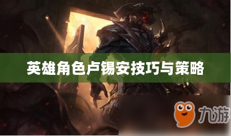 手游卢锡安攻略，玩转英雄角色卢锡安的技巧与策略