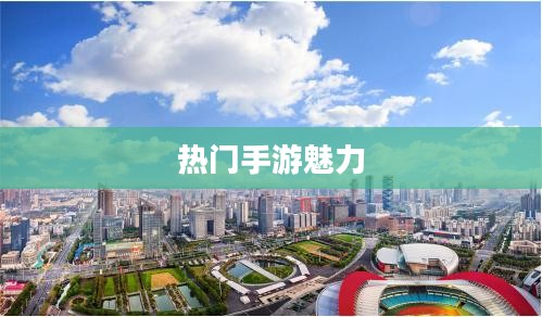 热门手游的魅力,30万人共同选择的手游热潮探究 热门手游的魅力,30万人共同选择的手游热潮探究