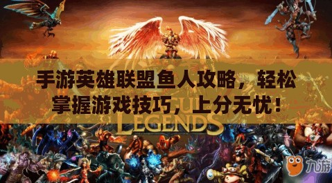 手游英雄联盟鱼人攻略，轻松掌握游戏技巧，上分无忧！