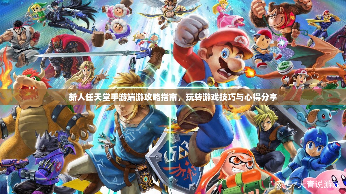新人任天堂手游端游攻略指南,玩转游戏技巧与心得分享 新人任天堂手游端游攻略指南,玩转游戏技巧与心得分享