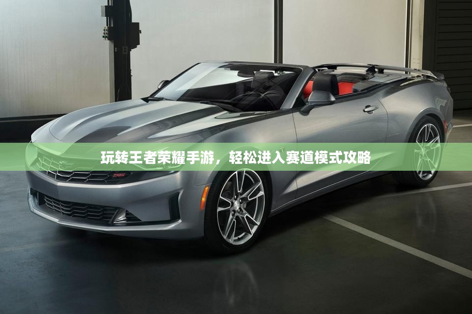 玩转王者荣耀手游，轻松进入赛道模式攻略