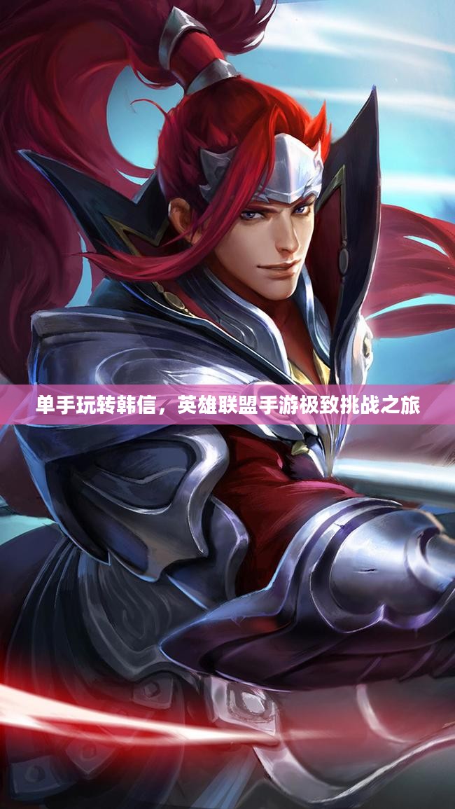 单手玩转韩信,英雄联盟手游极致挑战之旅 单手玩转韩信,英雄联盟手游极致挑战之旅