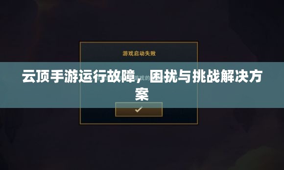 云顶手游运行故障，困扰与挑战解决方案